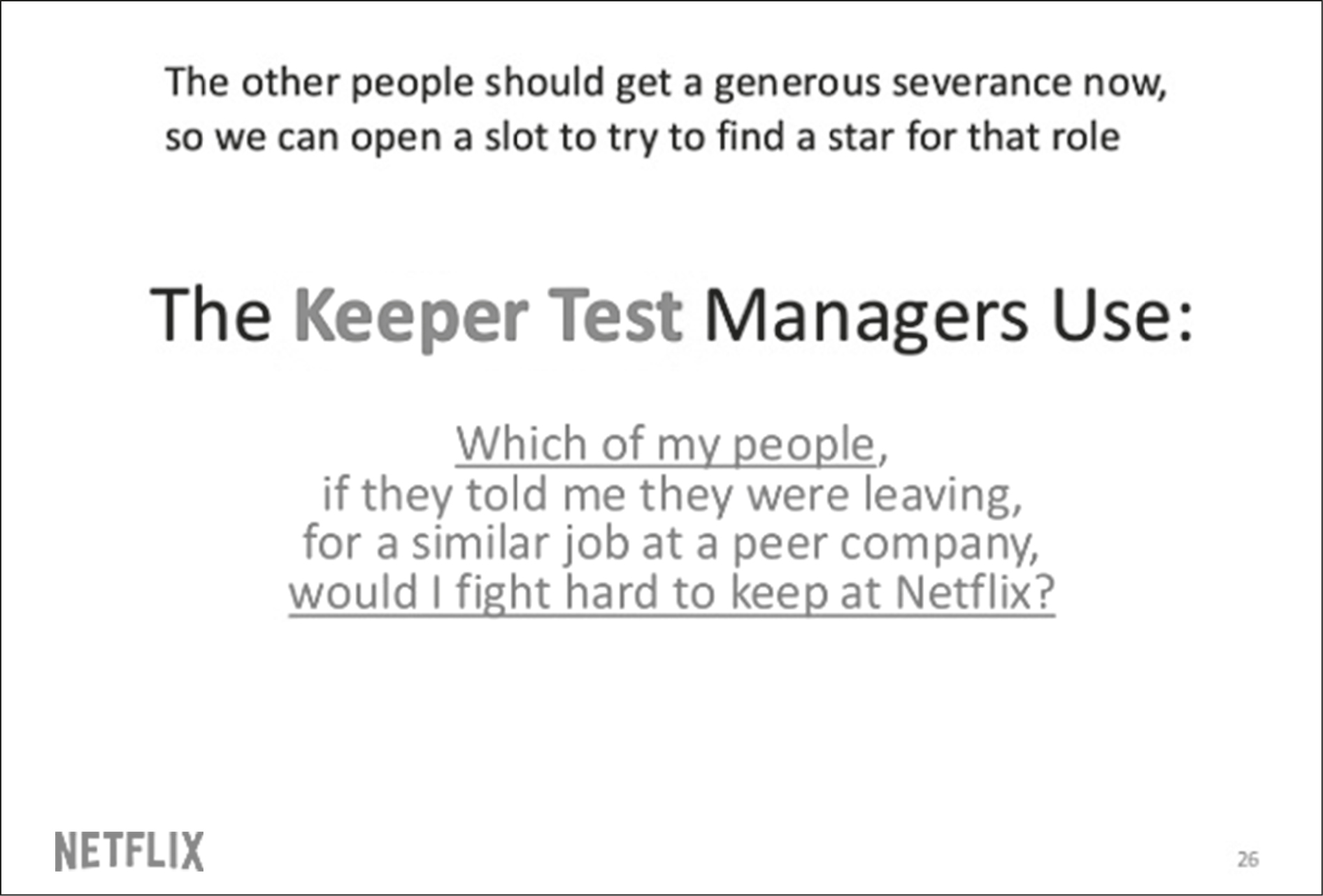 Slide with text: The other people should get a generous severance now, so we can open a slot to try to find a start for that role. The Keeeper Text Managerus use: Which of my people, if they told me they were leaaving for a simlilar job at a peer company, would I fight hard to keep at Netflix?