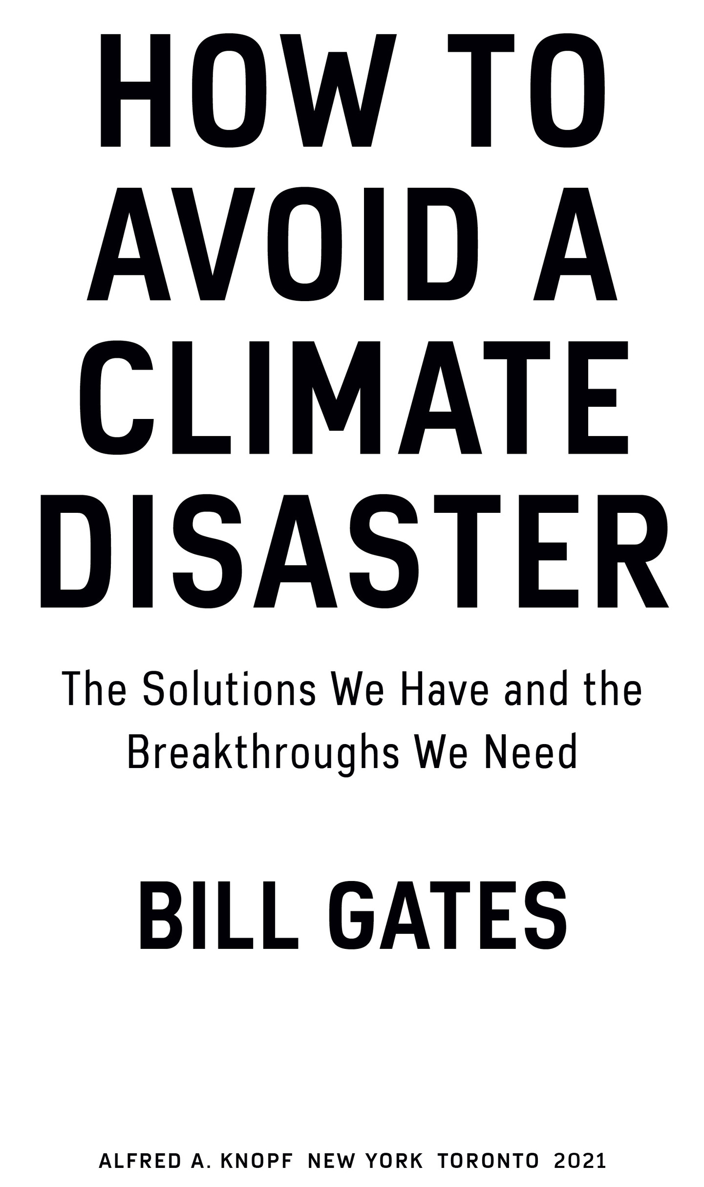 Book Title, How to Avoid a Climate Disaster, Subtitle, The Solutions We Have and the Breakthroughs We Need, Author, Bill Gates, Imprint, Alfred A. Knopf New York Toronto 2021