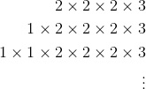 \begin{aligned}2\times2\times2\times3&\\2\times2\times2\times2\times3&\\1\times1\times2\times2\times2\times3&\\\vdots&\end{aligned}