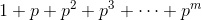 1+p+p^2+p^3+\cdots+p^m