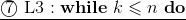 \underline{\textcircled{7}~{\rm L3}:\mathbf{while}~k\leqslant n~\mathbf{do}}