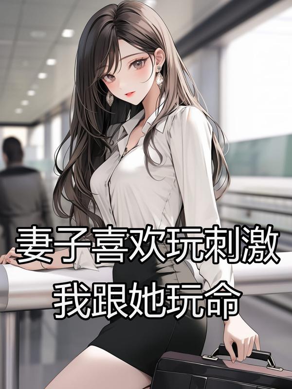 妻子喜歡玩刺激，我跟她玩命（小迷魏知驍故意）獨家TXT在線下載閱讀