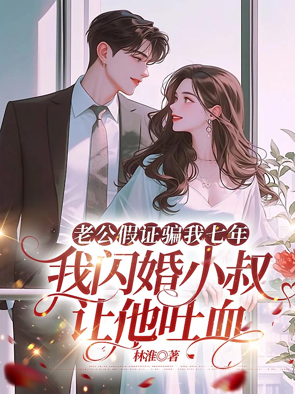 老公假证骗我七年,我闪婚小叔让他吐血