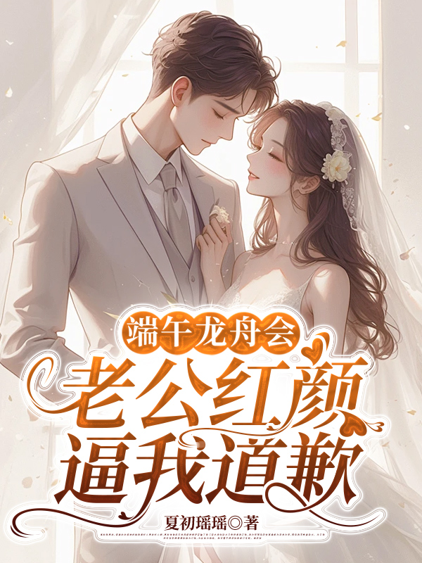 端午龍舟會，老公紅顏逼我道歉（林硯書蘇慈）高分_無刪減閱讀