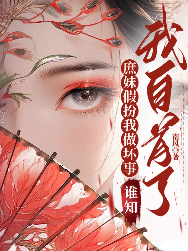 庶妹假扮我做坏事，谁知我自首了最新篇章