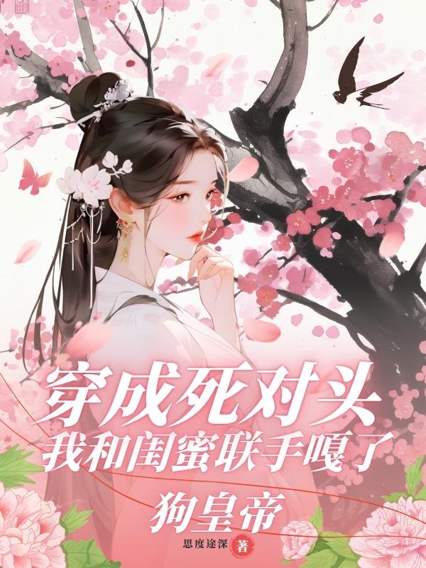穿成死对头,我和闺蜜联手嘎了狗皇帝