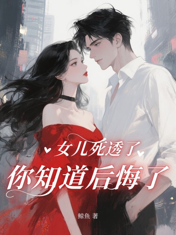 女儿死透了，你知道后悔了