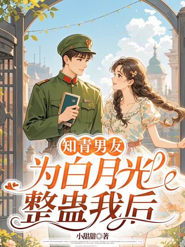知青男友為白月光整蠱我后（韓子非周蔓蔓夕月）小說開篇+電子書閱讀新作預覽