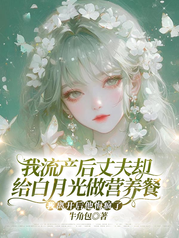 我流产后丈夫却给白月光做营养餐,我离开后他悔疯了