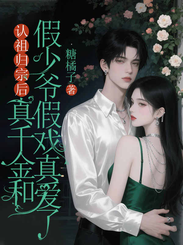 认祖归宗后，真千金和假少爷假戏真爱了