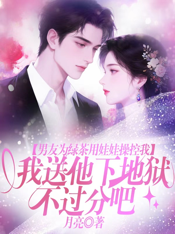 男友为绿茶用娃娃操控我,我送他下地狱不过分吧