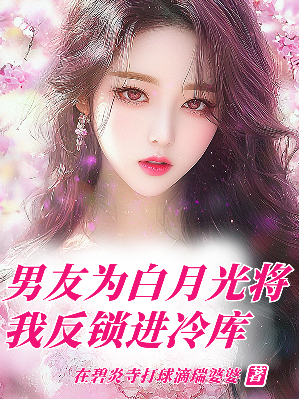 男友為白月光將我反鎖進冷庫（齊鳴冷庫曉月）全文暢享閱讀無廣告終極反轉