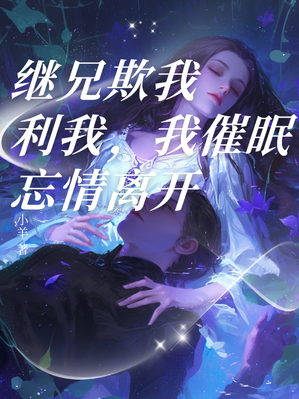 繼兄欺我利我，我催眠忘情離開已更新小說結(jié)尾小說+特別篇（陳思源黃恩雅徐若琳）清爽版
