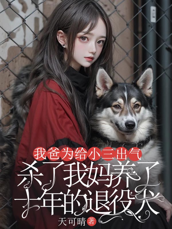 我爸為給小三出氣，殺了我媽養(yǎng)了十年的退役犬（吳梅蕭鈺小丙）全文清爽版閱讀無廣告終極反轉(zhuǎn)