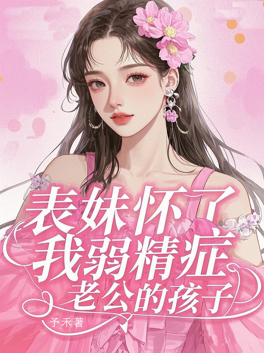 表妹怀了我弱精症老公的孩子