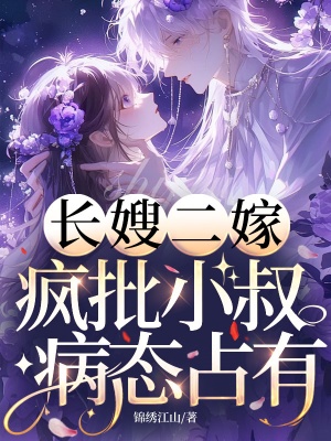 长嫂二嫁,疯批小叔病态占有