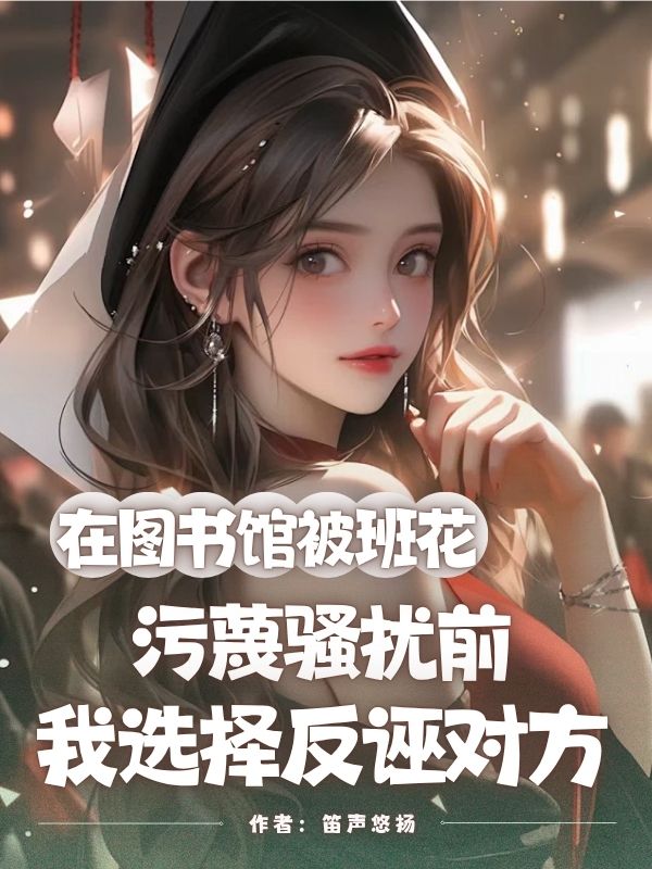 在图书馆被班花污蔑骚扰前，我选择反诬对方