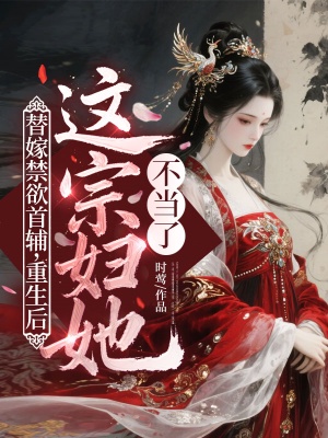 替嫁禁欲首辅，重生后这宗妇她不当了