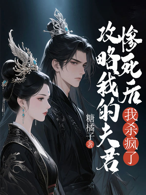 攻略我的夫君惨死后，我杀疯了