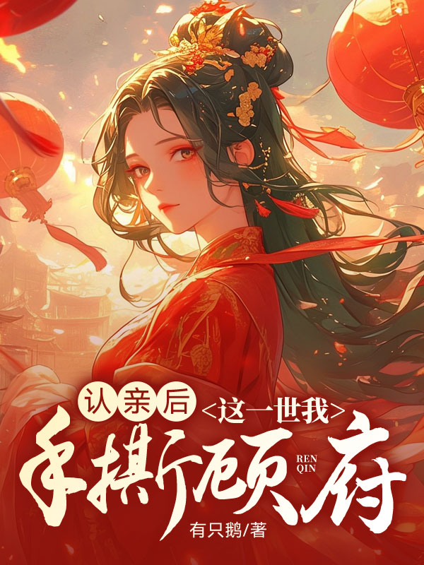 顾婉儿相爱相杀的故事认亲后，这一世我手撕顾府不可错过隐藏剧情……