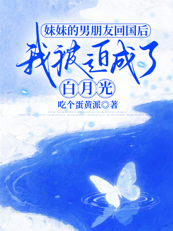 妹妹的男朋友回国后,我被迫成了白月光