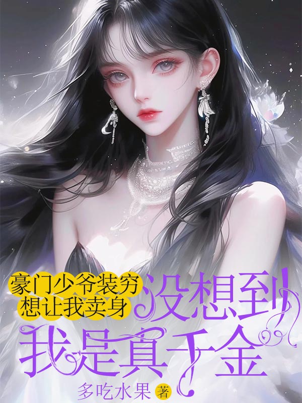 豪門少爺裝窮想讓我賣身，沒想到我是真千金（黎閆祝清菡）整本在線下載閱讀完結篇_本站精選