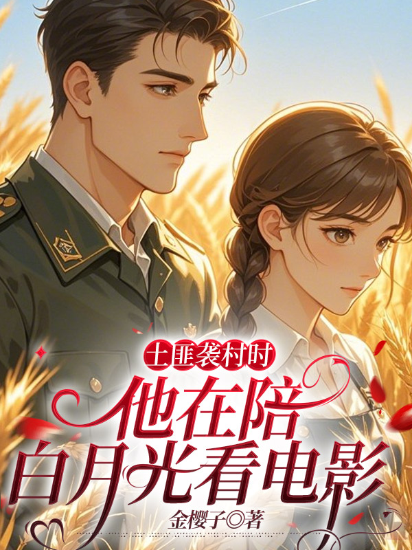 土匪襲村時，他在陪白月光看電影完結篇+附加（玖日故事）在線下載閱讀