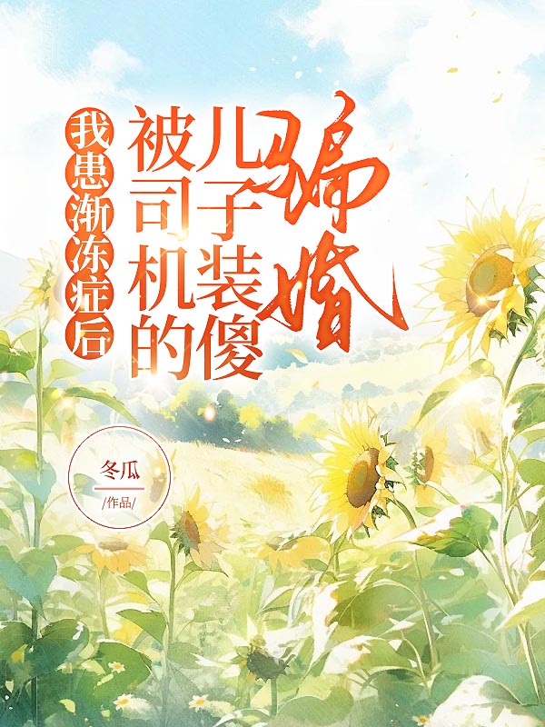 我患渐冻症后，被司机的儿子装傻骗婚