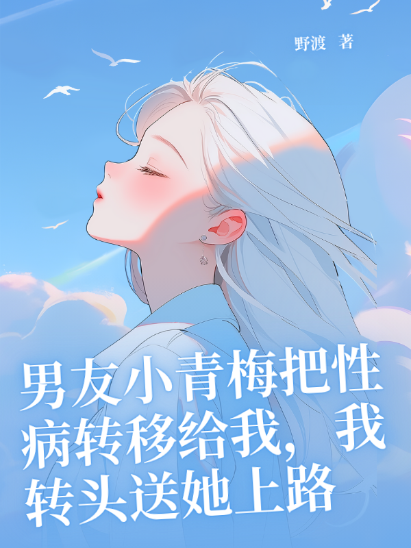 男友小青梅把性病转移给我，我转头送她上路在线阅读