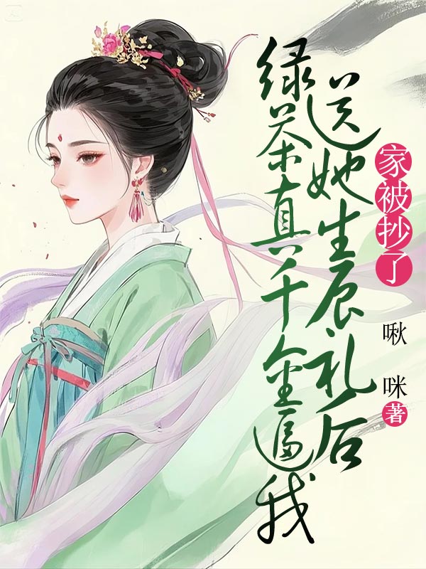 绿茶真千金逼我送她生辰礼后，家被抄了