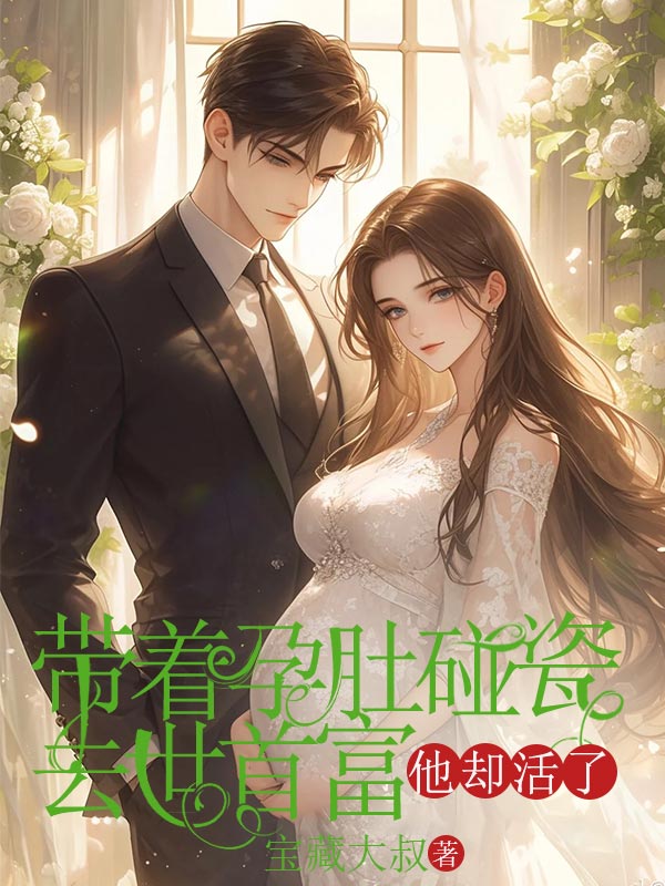 帶著孕肚碰瓷去世首富，他卻活了（玖日故事）全網首發無刪減閱讀無廣告