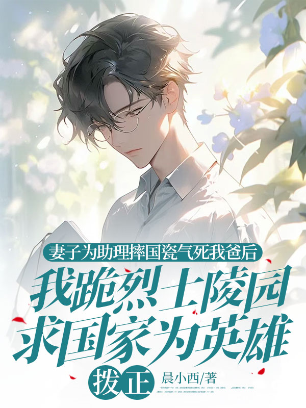 妻子為助理摔國(guó)瓷氣死我爸后，我跪烈士陵園求國(guó)家為英雄撥正（顧云舒趙文軒宋時(shí)冕）外篇章節(jié)列表（書(shū)蟲(chóng)必看）