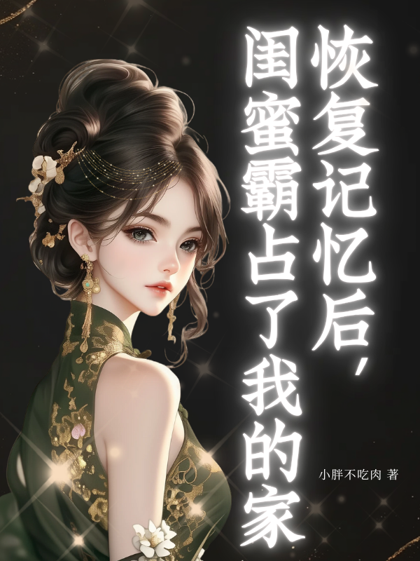 恢复记忆后，闺蜜霸占了我的家（李清泽钟莲李政然）完整章节列表_本站精选