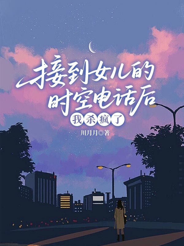 接到女儿的时空电话后，我杀疯了