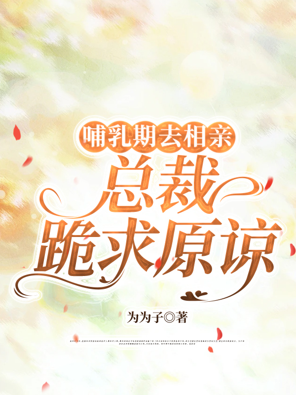 哺乳期去相亲，总裁跪求原谅完整文本阅读
