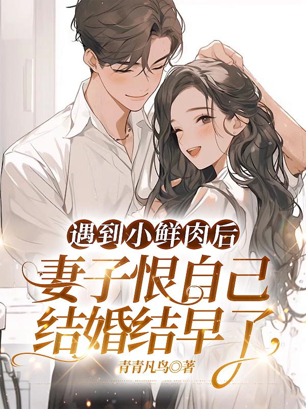 遇到小鮮肉后，妻子恨自己結(jié)婚結(jié)早了（柳芩江與風）熱文推薦_前傳列表