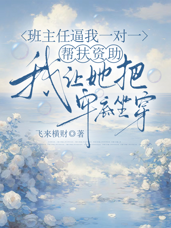 班主任逼我一对一帮扶资助，我让她把牢底坐穿