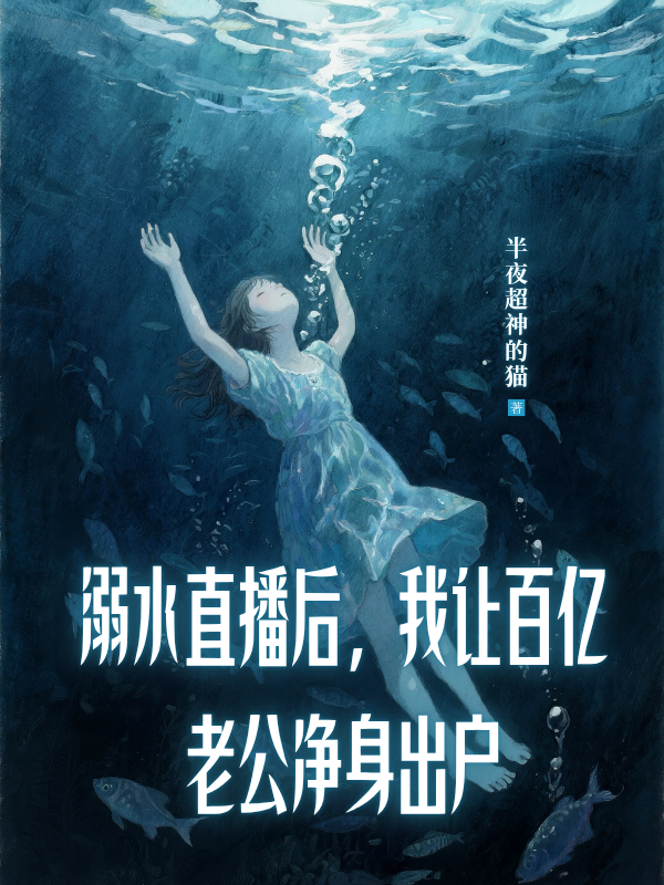 溺水直播后，我让百亿老公净身出户全文爆款