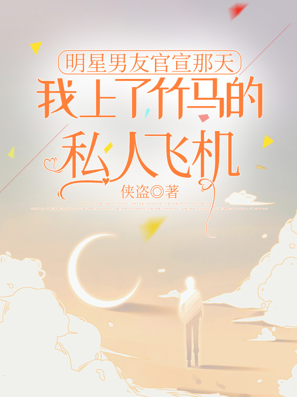 明星男友官宣那天，我上了竹马的私人飞机