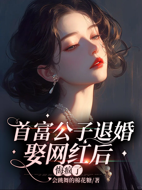 首富公子退婚娶网红后，悔疯了