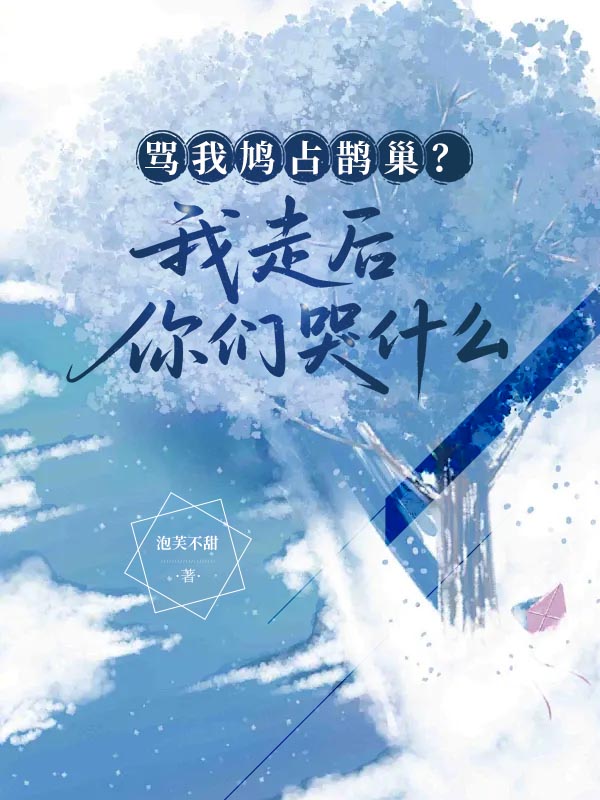 骂我鸠占鹊巢?我走后你们哭什么最新篇章