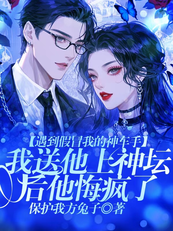 遇到假冒我的神车手,我送他上神坛后他悔疯了