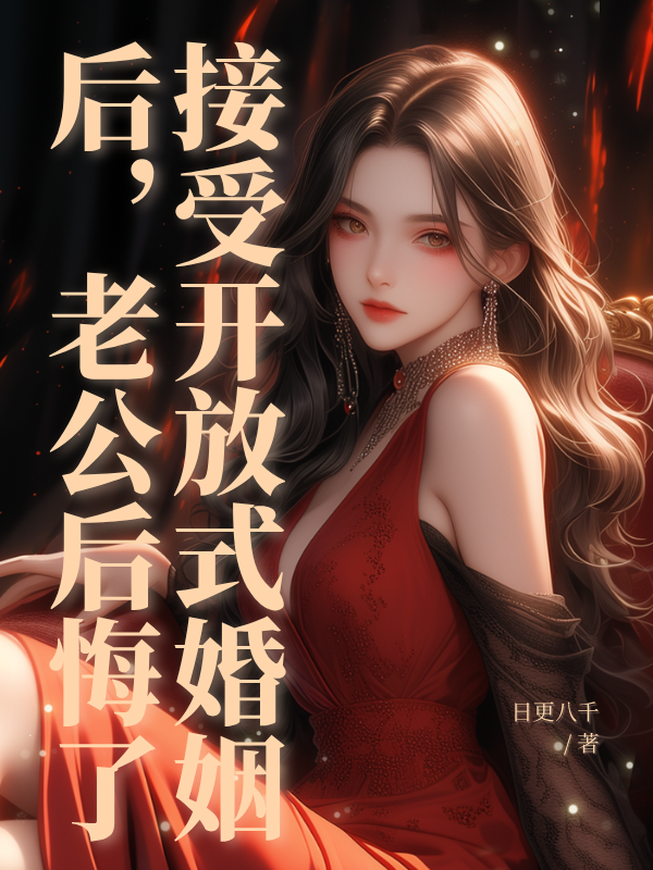 接受开放式婚姻后，老公后悔了全文章节