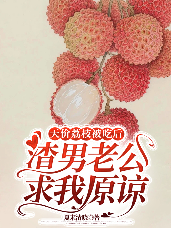 天价荔枝被吃后,渣男老公求我原谅