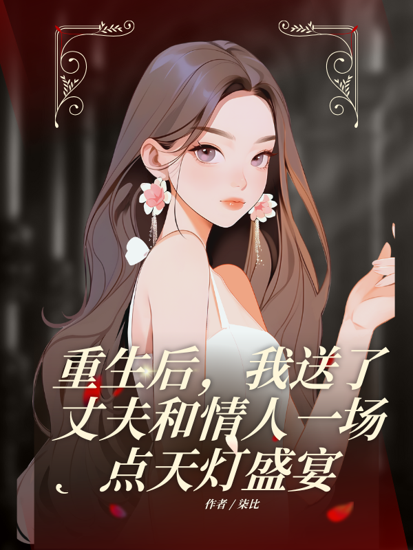 重生后,我送了丈夫和情人一场点天灯盛宴