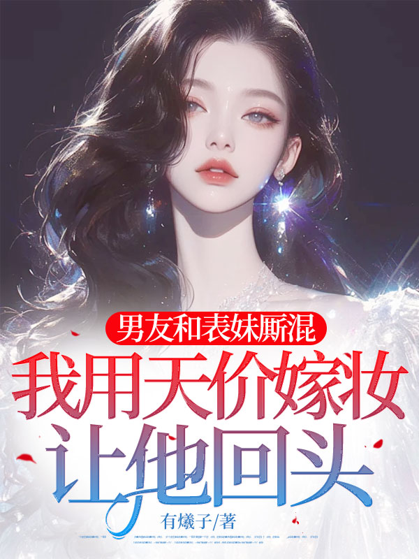 男友和表妹厮混，我用天价嫁妆让他回头