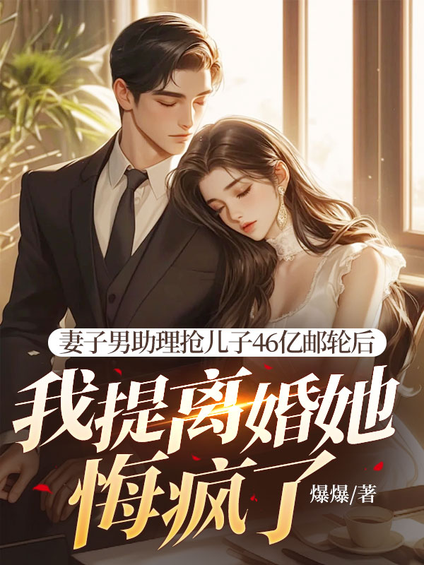妻子男助理抢儿子46亿邮轮后，我提离婚她悔疯了