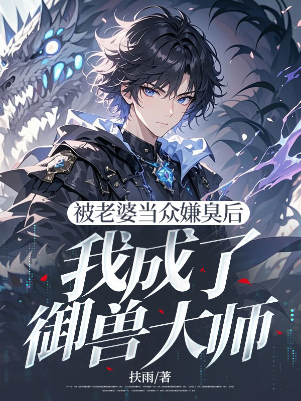 被老婆当众嫌臭后,我成了御兽大师