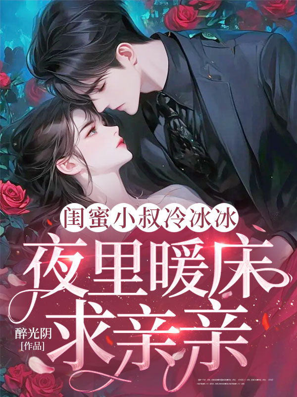 闺蜜小叔冷冰冰,夜里暖床求亲亲