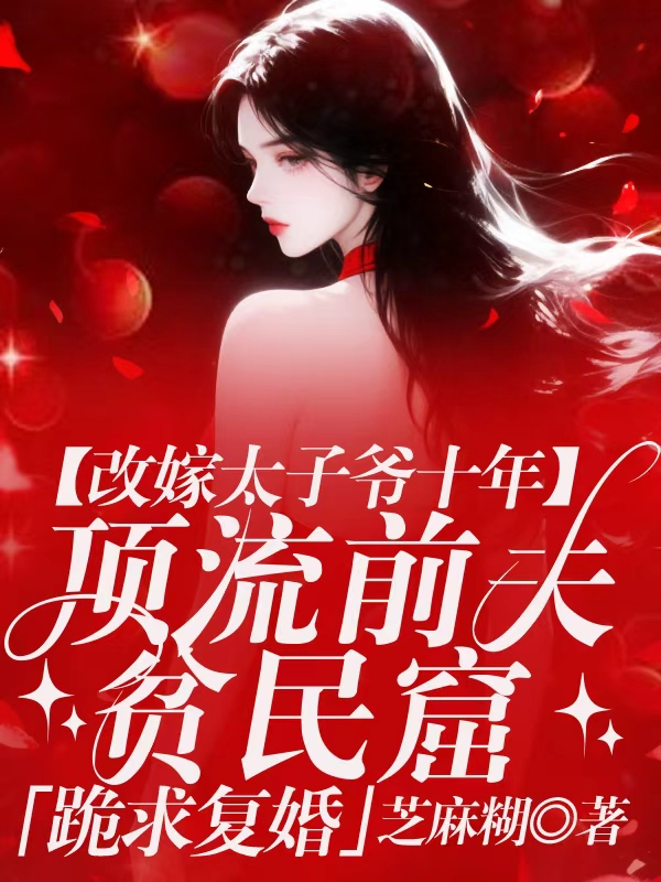 改嫁太子爷十年,顶流前夫贫民窟跪求复婚